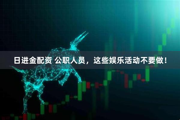 日进金配资 公职人员，这些娱乐活动不要做！