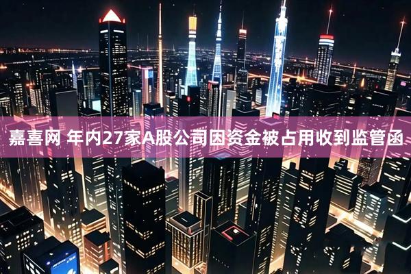 嘉喜网 年内27家A股公司因资金被占用收到监管函