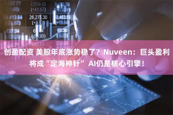 创盈配资 美股年底涨势稳了？Nuveen：巨头盈利将成“定海神针” AI仍是核心引擎！