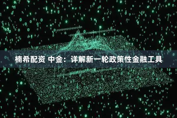 楠希配资 中金：详解新一轮政策性金融工具
