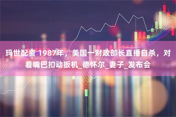 玛世配资 1987年，美国一财政部长直播自杀，对着嘴巴扣动扳机_德怀尔_妻子_发布会