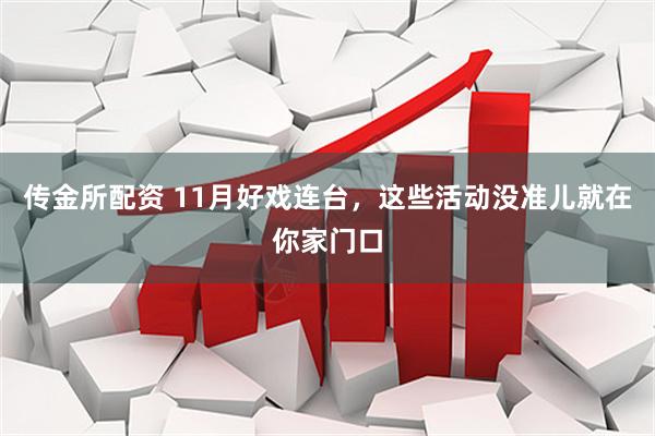 传金所配资 11月好戏连台，这些活动没准儿就在你家门口