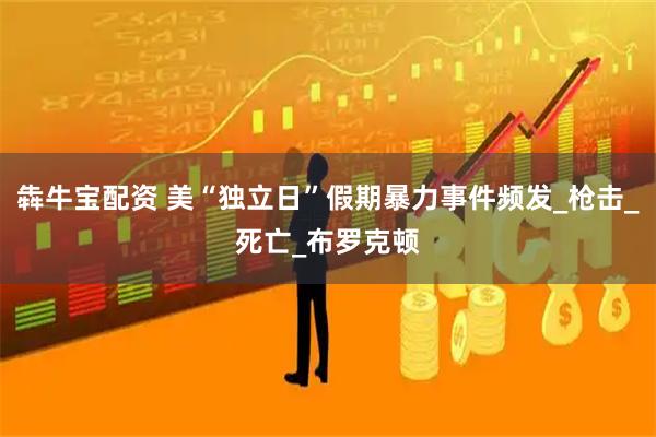 犇牛宝配资 美“独立日”假期暴力事件频发_枪击_死亡_布罗克顿
