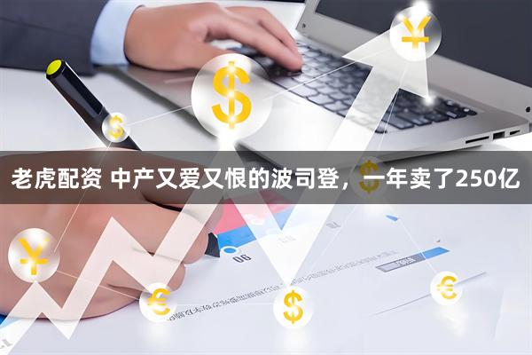 老虎配资 中产又爱又恨的波司登，一年卖了250亿