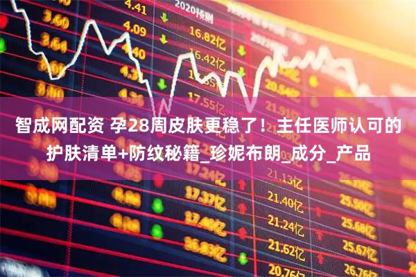 智成网配资 孕28周皮肤更稳了!主任医师认可的护肤清单+防纹秘籍_珍妮布朗_成分_产品