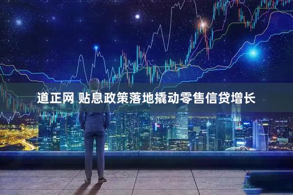 道正网 贴息政策落地撬动零售信贷增长