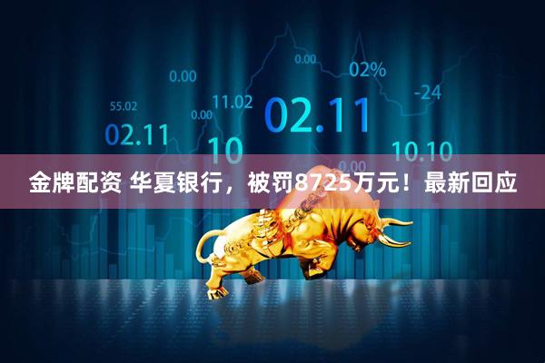 金牌配资 华夏银行，被罚8725万元！最新回应