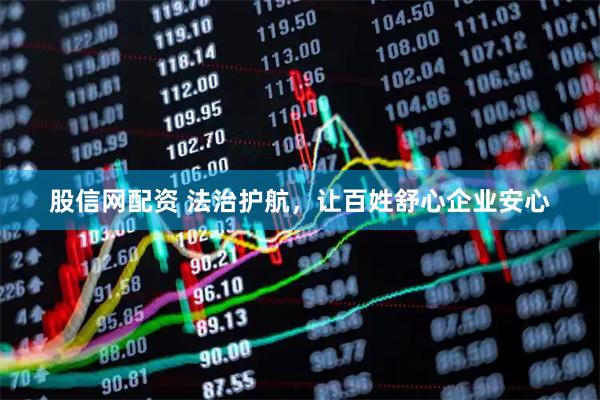股信网配资 法治护航，让百姓舒心企业安心