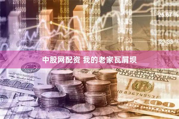 中股网配资 我的老家瓦屑坝