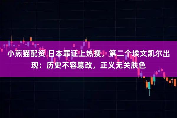 小煎猫配资 日本罪证上热搜，第二个埃文凯尔出现：历史不容篡改，正义无关肤色