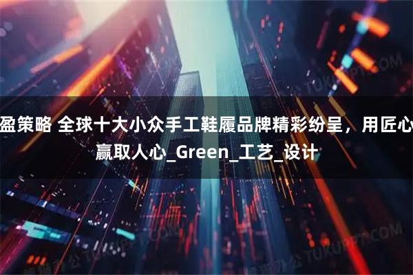 盈策略 全球十大小众手工鞋履品牌精彩纷呈，用匠心赢取人心_Green_工艺_设计